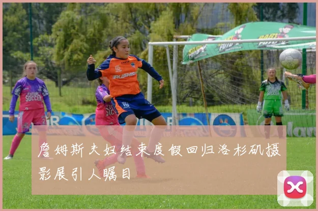 詹姆斯夫妇结束度假回归洛杉矶摄影展引人瞩目