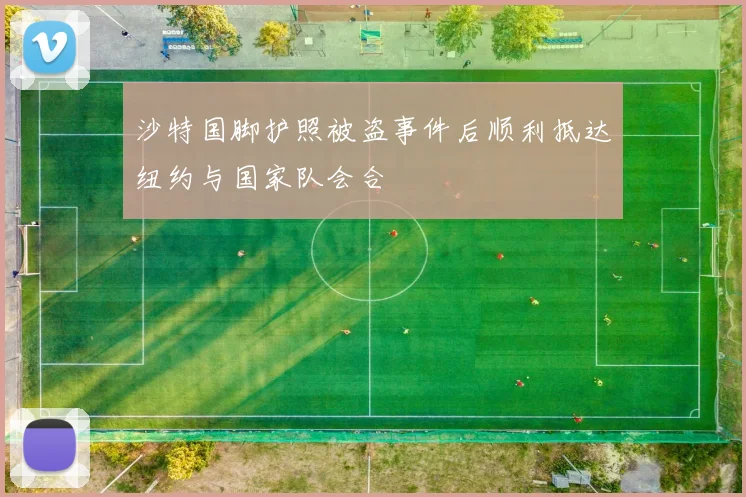 沙特国脚护照被盗事件后顺利抵达纽约与国家队会合