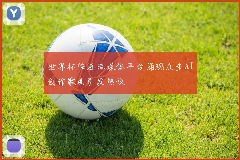 世界杯临近流媒体平台涌现众多AI创作歌曲引发热议