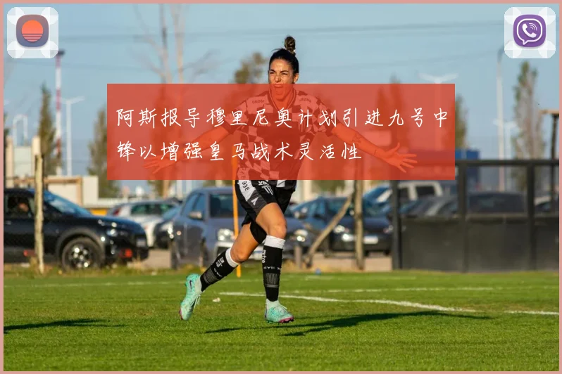 阿斯报导穆里尼奥计划引进九号中锋以增强皇马战术灵活性